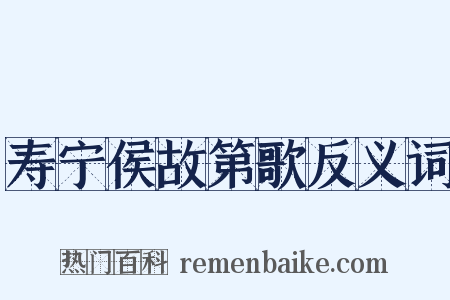 寿宁侯故第歌反义词是什么意思的图片